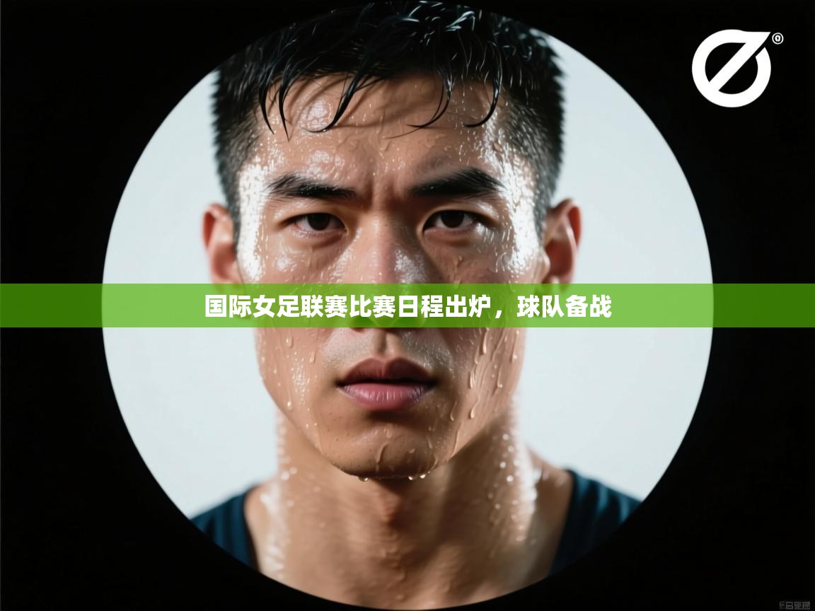 国际女足联赛比赛日程出炉，球队备战