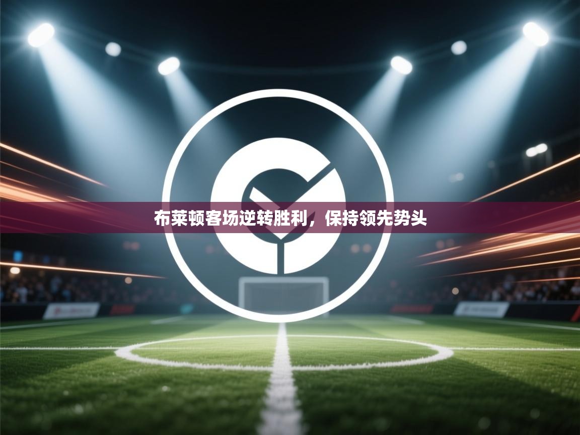 布莱顿客场逆转胜利，保持领先势头  第1张