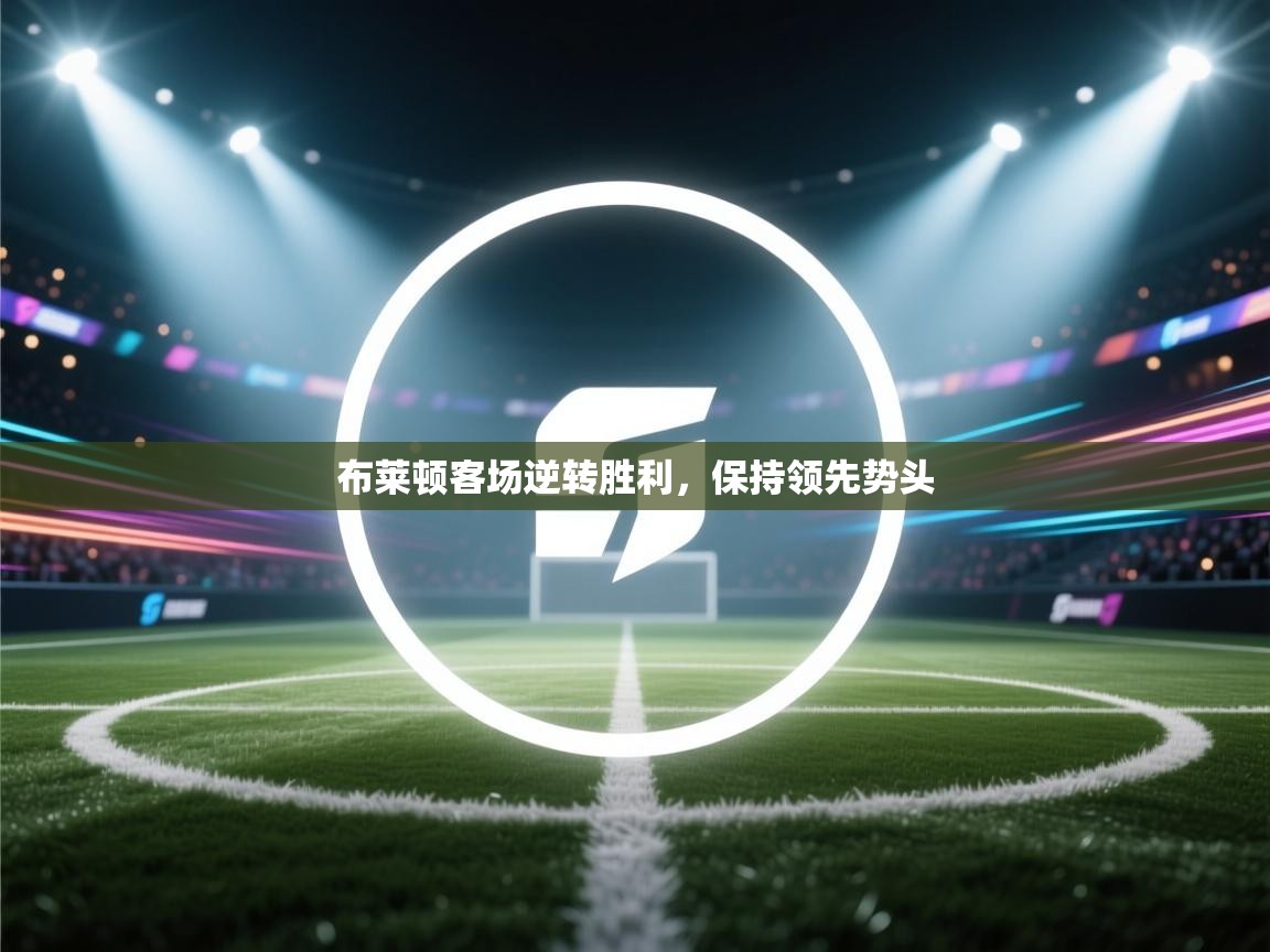 布莱顿客场逆转胜利，保持领先势头  第2张