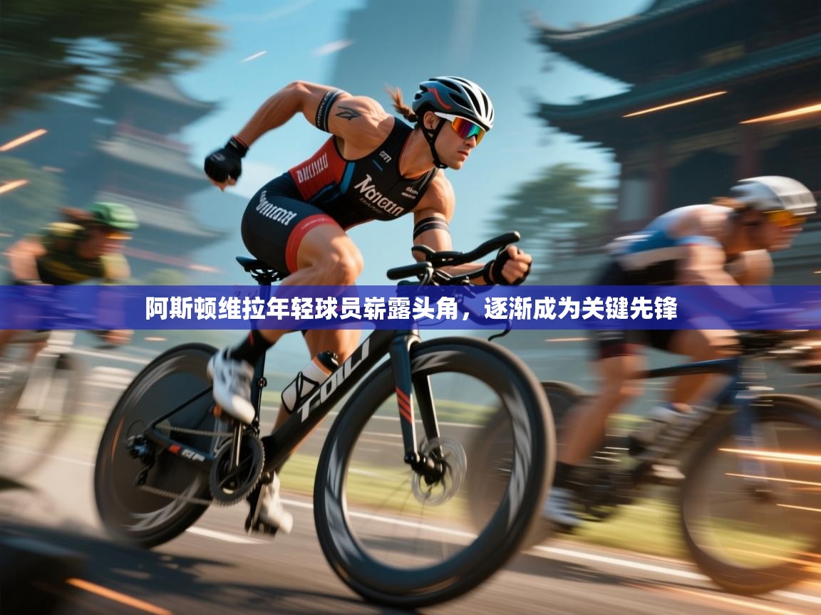 阿斯顿维拉年轻球员崭露头角，逐渐成为关键先锋