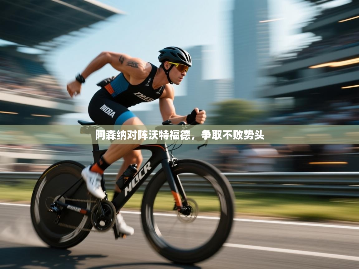 阿森纳对阵沃特福德，争取不败势头