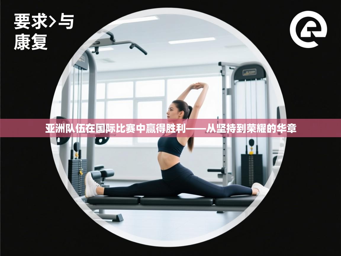 亚洲队伍在国际比赛中赢得胜利——从坚持到荣耀的华章 第2张