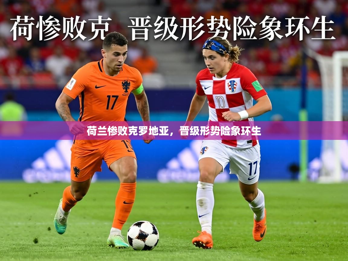 荷兰惨败克罗地亚，晋级形势险象环生  第1张