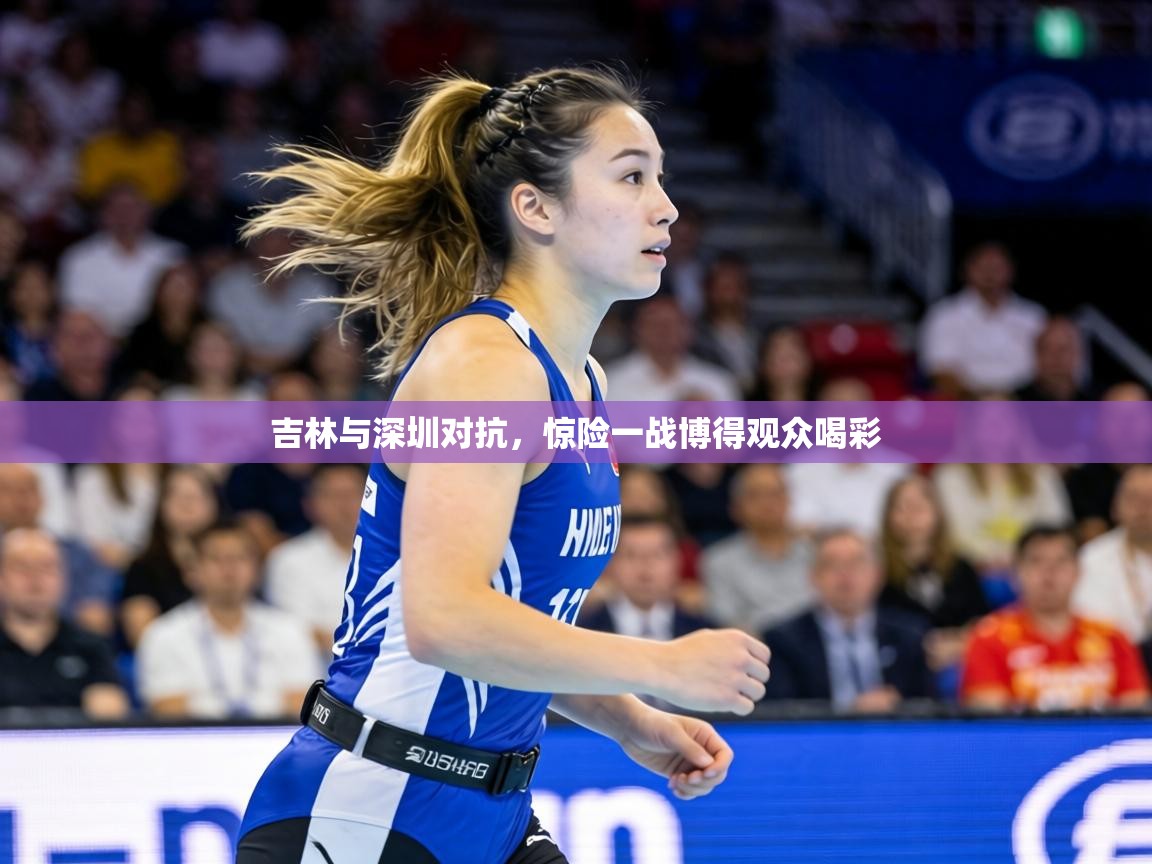 吉林与深圳对抗,惊险一战博得观众喝彩 第1张