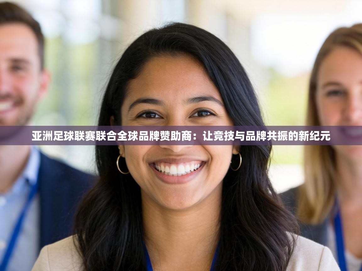亚洲足球联赛联合全球品牌赞助商:让竞技与品牌共振的新纪元 第2张