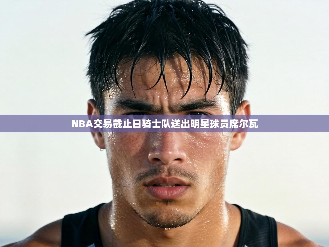 NBA交易截止日骑士队送出明星球员席尔瓦 第2张